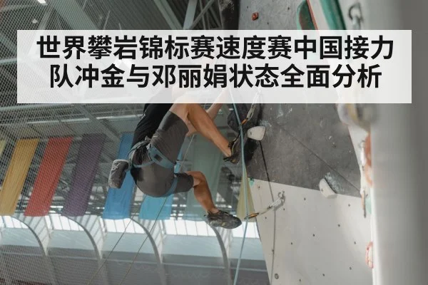 世界攀岩锦标赛速度赛中国接力队冲金与邓丽娟状态全面分析