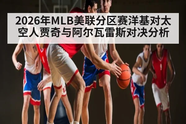 2026年MLB美联分区赛洋基对太空人贾奇与阿尔瓦雷斯对决分析